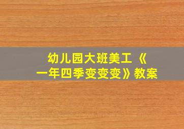 幼儿园大班美工 《一年四季变变变》教案